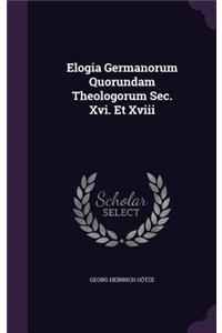 Elogia Germanorum Quorundam Theologorum Sec. Xvi. Et Xviii