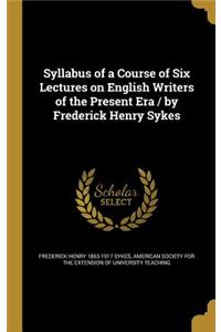 Syllabus of a Course of Six Lectures on English Writers of the Present Era / by Frederick Henry Sykes