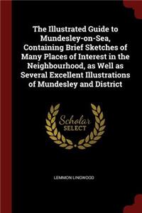 The Illustrated Guide to Mundesley-On-Sea, Containing Brief Sketches of Many Places of Interest in the Neighbourhood, as Well as Several Excellent Illustrations of Mundesley and District