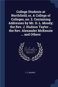College Students at Northfield; or, A College of Colleges, no. 2. Containing Addresses by Mr. D. L. Moody; the Rev. J. Hudson Taylor ... the Rev. Alexander McKenzie ... and Others