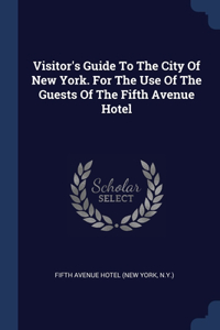 Visitor's Guide To The City Of New York. For The Use Of The Guests Of The Fifth Avenue Hotel