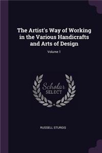 The Artist's Way of Working in the Various Handicrafts and Arts of Design; Volume 1