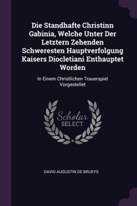 Die Standhafte Christinn Gabinia, Welche Unter Der Letztern Zehenden Schweresten Hauptverfolgung Kaisers Diocletiani Enthauptet Worden