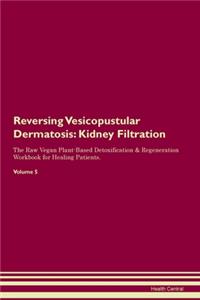 Reversing Vesicopustular Dermatosis: Kidney Filtration The Raw Vegan Plant-Based Detoxification & Regeneration Workbook for Healing Patients. Volume 5