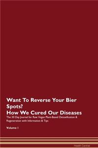Want To Reverse Your Bier Spots? How We Cured Our Diseases. The 30 Day Journal for Raw Vegan Plant-Based Detoxification & Regeneration with Information & Tips Volume 1