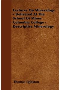Lectures On Mineralogy - Delivered At The School Of Mines Columbia College - Descriptive Minerology