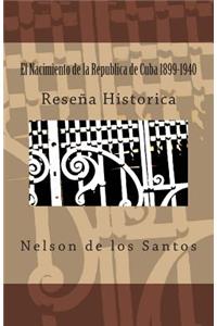 El Nacimiento de la Republica de Cuba 1899-1940