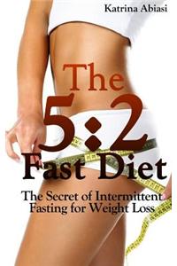 The 5: 2 Fast Diet: The Secret of Intermittent Fasting for Weight Loss