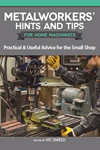 Metalworkers' Hints and Tips for Home Machinists