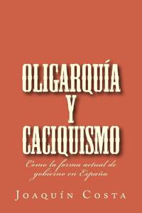 Oligarquia y Caciquismo: Como La Forma Actual de Gobierno En Espana