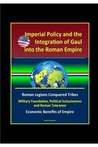 Imperial Policy and the Integration of Gaul into the Roman Empire - Roman Legions Conquered Tribes, Military Foundation, Political Inclusiveness and Roman Tolerance, Economic Benefits of Empire