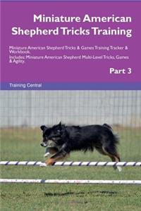 Miniature American Shepherd Tricks Training Miniature American Shepherd Tricks & Games Training Tracker & Workbook. Includes: Miniature American Shepherd Multi-Level Tricks, Games & Agility. Part 3