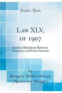 Law XLV, of 1907: Juridical Relations Between Employer and Farm-Servant (Classic Reprint)