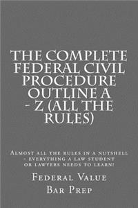 The Complete Federal Civil Procedure Outline a - Z (All the Rules)