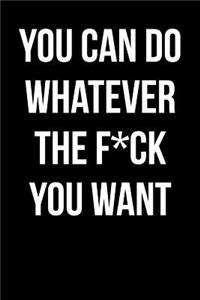 You Can Do Whatever The F*ck You Want
