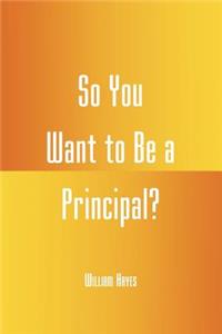 So You Want to be a Principal?