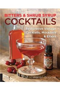 Bitters and Shrub Syrup Cocktails: Restorative Vintage Cocktails, Mocktails, and Elixirs