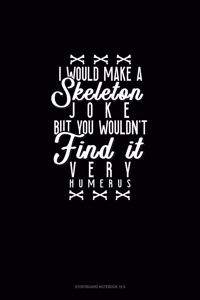 I Would Make a Skeleton Joke but You Wouldn't Find It Very Humerus