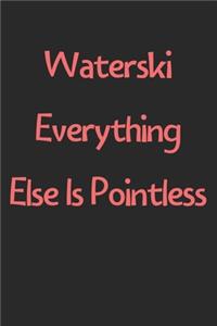 Waterski Everything Else Is Pointless