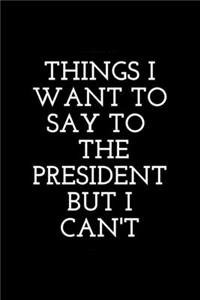Things I Want to Say to the president But Can't.