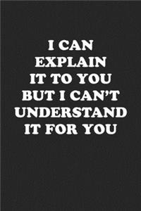 I Can Explain It to You But I Can't Understand It for You