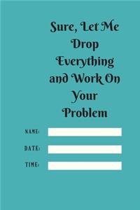 Sure, Let Me Drop Everything and Work On Your Problem