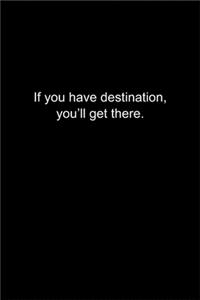 If you have destination, you'll get there.
