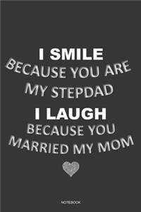 I SMILE BECAUSE YOU ARE MY STEPDAD I LAUGH BECAUSE YOU MARRIED MY MOM Notebook