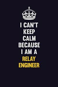 I Can't Keep Calm Because I Am A Relay Engineer