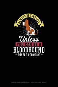 Always Be Yourself Unless You Can Be A Bloodhound Then Be A Bloodhound