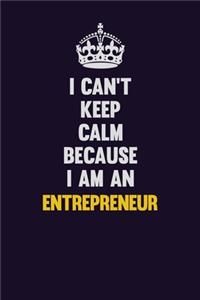 I can't Keep Calm Because I Am An Entrepreneur