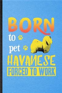 Born to Pet Havanese Forced to Work: Lined Notebook For Havanese Lover. Funny Ruled Journal For Dog Mom Owner Vet. Unique Student Teacher Blank Composition/ Planner Great For Home Schoo