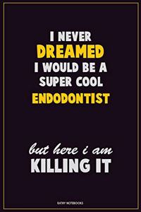 I Never Dreamed I would Be A Super Cool Endodontist But Here I Am Killing It