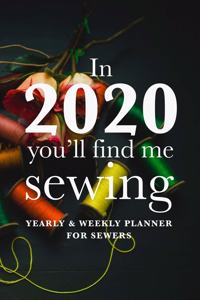 In 2020 You'll Find Me Sewing - Yearly And Weekly Planner For Sewers