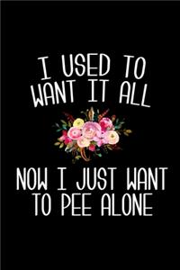 I Used to Want it All Now I Just Want to Pee Alone