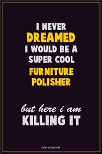 I Never Dreamed I would Be A Super Cool Furniture Polisher But Here I Am Killing It