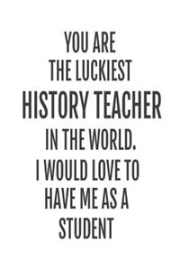 You Are The Luckiest History Teacher In The World. I Would Love To Have me As A Student