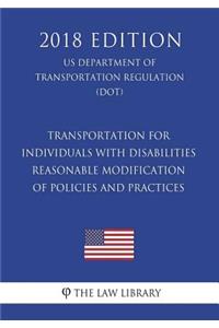 Transportation for Individuals with Disabilities - Reasonable Modification of Policies and Practices (US Department of Transportation Regulation) (DOT) (2018 Edition)