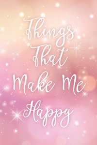 Things That Make Me Happy: Happiness Journal for Women