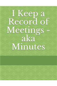 I Keep a Record of Meetings - aka Minutes