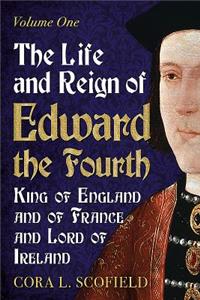 Life and Reign of Edward the Fourth, King of England and of France and Lord of Ireland