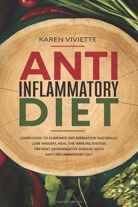 Anti Inflammatory Diet: Learn How to Eliminate Inflammation Naturally, Lose Weight, Heal the Immune System, Prevent Degenerative Disease With Anti-Inflammatory Diet