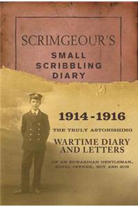 Scrimgeour's Small Scribbling Diary, 1914-1916: The Truly Astonishing Wartime Diary and Letters of an Edwardian Gentleman, Naval Officer, Boy and Son