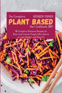 The Complete Plant Based Diet Cookbook 2021: 50 Complete Delicious Recipes for Busy and Creative People Who Wants to Lose Weight and Keep Fit