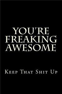 You're Freaking Awesome - Keep That Shit Up