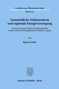 Gemeindliche Gebietsreform Und Regionale Energieversorgung: Zu Den Grenzen Gemeindlicher Betatigungsfreiheit Auf Dem Gebiet Der Leitungsgebundenen Energieversorgung