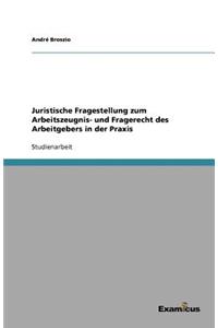 Juristische Fragestellung zum Arbeitszeugnis- und Fragerecht des Arbeitgebers in der Praxis