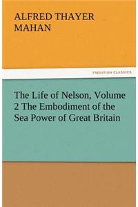 Life of Nelson, Volume 2 the Embodiment of the Sea Power of Great Britain