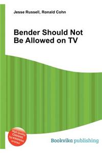 Bender Should Not Be Allowed on TV