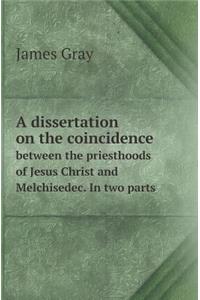 A Dissertation on the Coincidence Between the Priesthoods of Jesus Christ and Melchisedec. in Two Parts